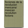 Ficciones de la revolucion mexicana/ Mexican Revolution Fictions door Ignacio Solares