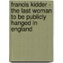 Francis Kidder - The Last Woman To Be Publicly Hanged In England
