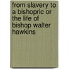 From Slavery To A Bishopric Or The Life Of Bishop Walter Hawkins door S.J. Celestine Edwards