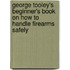George Tooley's Beginner's Book On How To Handle Firearms Safely
