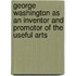 George Washington As An Inventor And Promotor Of The Useful Arts