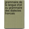 Grammaire De La Langue D'Oil Ou Grammaire Des Dialectes Francais by G.F. Burguy