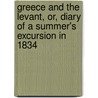 Greece And The Levant, Or, Diary Of A Summer's Excursion In 1834 door Richard Burgess