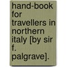 Hand-Book For Travellers In Northern Italy [By Sir F. Palgrave]. by Sir Francis Palgrave