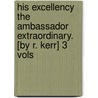 His Excellency The Ambassador Extraordinary. [By R. Kerr] 3 Vols door Robert Kerr