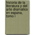Historia De La Literatura Y Del Arte Dramatico En Espana, Tomo I