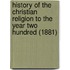 History Of The Christian Religion To The Year Two Hundred (1881)