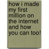 How I Made My First Million on the Internet and How You Can Too! by Ewen Chia