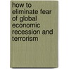How To Eliminate Fear Of Global Economic Recession And Terrorism by Wayne Rollan Melton
