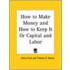 How To Make Money And How To Keep It Or Capital And Labor (1884)