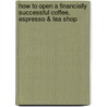 How to Open a Financially Successful Coffee, Espresso & Tea Shop door Lora Arduser