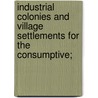 Industrial Colonies And Village Settlements For The Consumptive; by Woodhead Sir German Sims