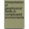 Interpretation Of Geophysical Fields In Complicated Environments by Vyacheslav V. Alexeyev