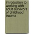 Introduction to Working with Adult Survivors of Childhood Trauma