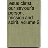 Jesus Christ, Our Saviour's Person, Mission And Spirit, Volume 2 door Henry Didon