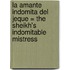 La Amante Indomita del Jeque = The Sheikh's Indomitable Mistress