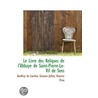 Le Livre Des Reliques De L'Abbaye De Saint-Pierre-Le-Vif De Sens door Geoffroy de Courlon