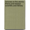 Lectures On The Atomic Theory And Essays Scientific And Literary by Unknown