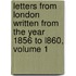 Letters From London Written From The Year 1856 To L860, Volume 1