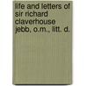 Life And Letters Of Sir Richard Claverhouse Jebb, O.M., Litt. D. by Caroline Jebb