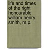 Life And Times Of The Right Honourable William Henry Smith, M.P. by Herbert Eustace Maxwell 7th Bart