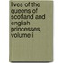 Lives Of The Queens Of Scotland And English Princesses, Volume I