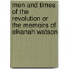 Men and Times of the Revolution or the Memoirs of Elkanah Watson door Onbekend