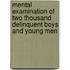 Mental Examination Of Two Thousand Delinquent Boys And Young Men