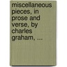 Miscellaneous Pieces, In Prose And Verse, By Charles Graham, ... door Onbekend