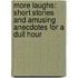 More Laughs: Short Stories And Amusing Anecdotes For A Dull Hour