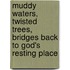 Muddy Waters, Twisted Trees, Bridges Back to God's Resting Place