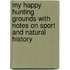 My Happy Hunting Grounds With Notes On Sport And Natural History