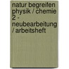 Natur begreifen Physik / Chemie 2 - Neubearbeitung / Arbeitsheft by Unknown