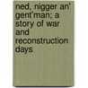Ned, Nigger An' Gent'Man; A Story Of War And Reconstruction Days door Norman Goree Kittrell