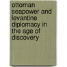 Ottoman Seapower And Levantine Diplomacy In The Age Of Discovery door Palmira Brummett