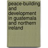 Peace-Building and Development in Guatemala and Northern Ireland door Charles A. Reilly