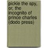Pickle The Spy, Or, The Incognito Of Prince Charles (Dodo Press)