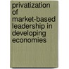 Privatization Of Market-Based Leadership In Developing Economies door Bahaudin Mujtaba