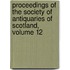 Proceedings Of The Society Of Antiquaries Of Scotland, Volume 12