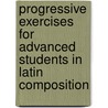 Progressive Exercises For Advanced Students In Latin Composition by Henry Davis