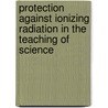 Protection Against Ionizing Radiation In The Teaching Of Science door International Commission On Radiological