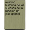 Relacion Historica De Los Sucesos De La Rebelion De Jose Gabriel by Anonimo