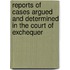 Reports Of Cases Argued And Determined In The Court Of Exchequer
