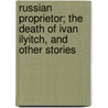 Russian Proprietor; The Death Of Ivan Ilyitch, And Other Stories by Leo Tolstoy