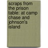 Scraps From The Prison Table: At Camp Chase And Johnson's Island by Joseph Barbire