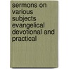 Sermons On Various Subjects Evangelical Devotional And Practical door . Anonymous