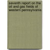 Seventh Report On The Oil And Gas Fields Of Western Pennsylvania by John Franklin Carll