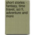 Short Stories - Fantasy, Time Travel, Sci Fi, Adventure And More