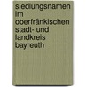 Siedlungsnamen im oberfränkischen Stadt- und Landkreis Bayreuth door Ernst Eichler