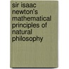 Sir Isaac Newton's Mathematical Principles Of Natural Philosophy door Sir Isaac Newton